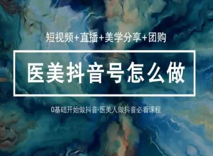 玩转医美抖音短视频与直播，36堂网课学逻辑(短视频+直播+美学分享+团购) - 网赚资源网-网赚资源网
