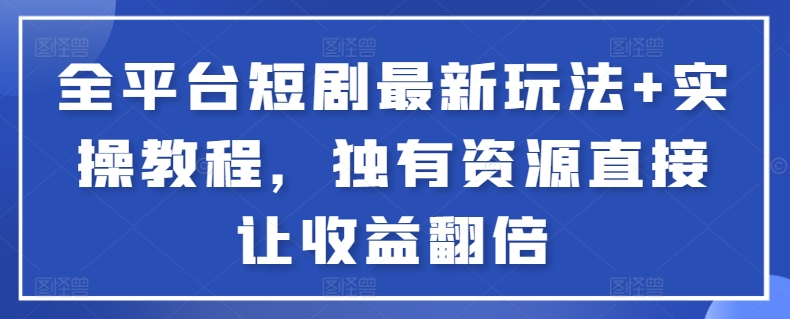 全平台短剧最新玩法+实操教程，独有资源直接让收益翻倍【揭秘】 - 网赚资源网-网赚资源网