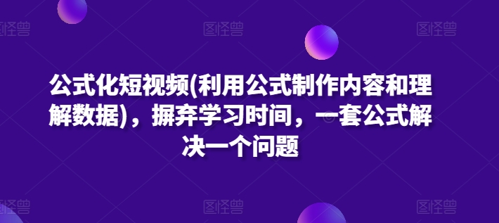 公式化短视频(利用公式制作内容和理解数据)，摒弃学习时间，一套公式解决一个问题 - 网赚资源网-网赚资源网