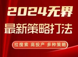 2024无界最新策略打法,拉搜索,高投产,多种策略-网赚资源网