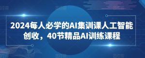 2024每人必学的AI集训课人工智能创收,40节精品AI训练课程-网赚资源网