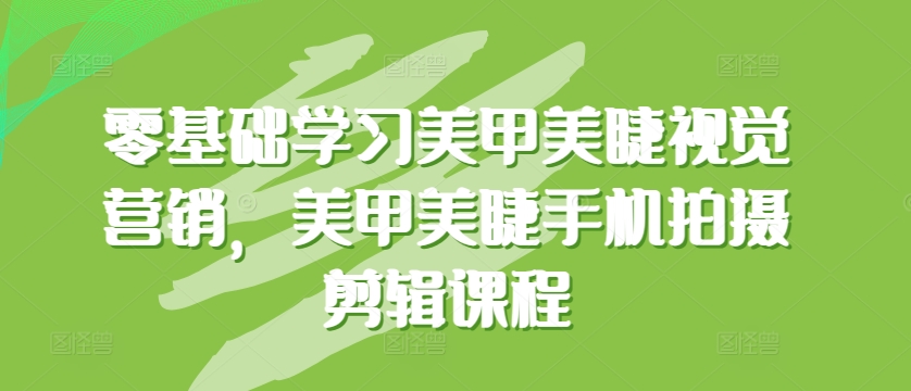 零基础学习美甲美睫视觉营销，美甲美睫手机拍摄剪辑课程 - 网赚资源网-网赚资源网