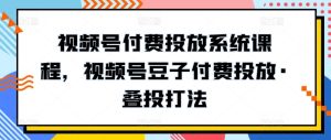 视频号付费投放系统课程,视频号豆子付费投放·叠投打法-网赚资源网