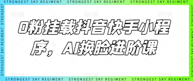 0粉挂载抖音快手小程序，AI换脸进阶课 - 网赚资源网-网赚资源网