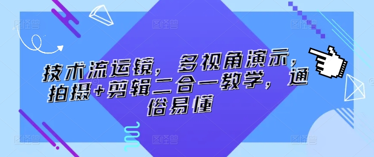 技术流运镜，多视角演示，拍摄+剪辑二合一教学，通俗易懂 - 网赚资源网-网赚资源网