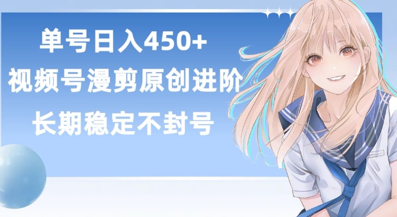 单号日赚450+，视频号原创漫剪进阶版，长久稳定，而且具有睡后收益【揭秘】-网赚资源网