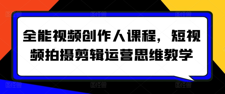 全能视频创作人课程，短视频拍摄剪辑运营思维教学 - 网赚资源网-网赚资源网