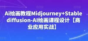 Ai绘画教程Midjourney+Stablediffusion-AI绘画课程设计【商业应用实战】-网赚资源网