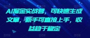 AI掘金实战营，可快速生成文章，新手可直接上手，收益趋于稳定-网赚资源网