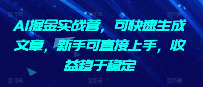 AI掘金实战营，可快速生成文章，新手可直接上手，收益趋于稳定 - 网赚资源网-网赚资源网