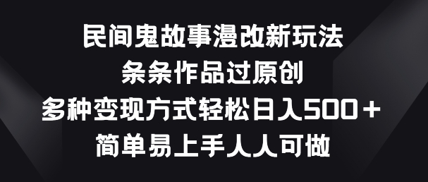 民间鬼故事漫改新玩法，条条作品过原创，多种变现方式，简单易上手人人可做【揭秘】-网赚资源网