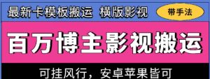 百万博主影视搬运技术,卡模板搬运、可挂风行,安卓苹果都可以【揭秘】-网赚资源网