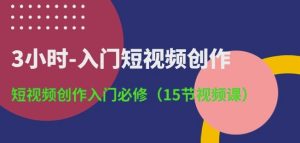 3小时-入门短视频创作:短视频创作入门必修(15节视频课)-网赚资源网