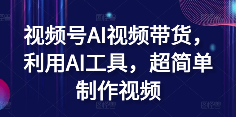 视频号AI视频带货，利用AI工具，超简单制作视频【揭秘】 - 网赚资源网-网赚资源网