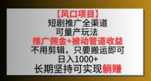 【风口项目】短剧推广全渠道最新双重收益玩法,推广佣金管道收益,不用剪辑,只要搬运即可【揭秘】-网赚资源网