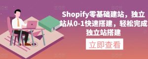 Shopify零基础建站，独立站从0-1快速搭建，轻松完成独立站搭建-网赚资源网