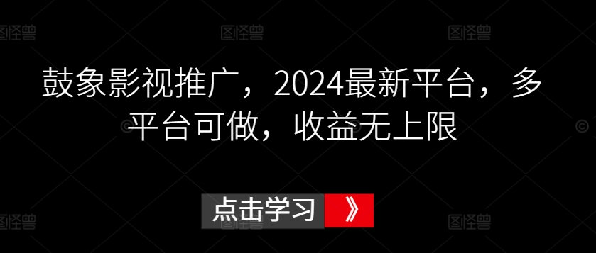 鼓象影视推广，2024最新平台，多平台可做，收益无上限【揭秘】 - 网赚资源网-网赚资源网