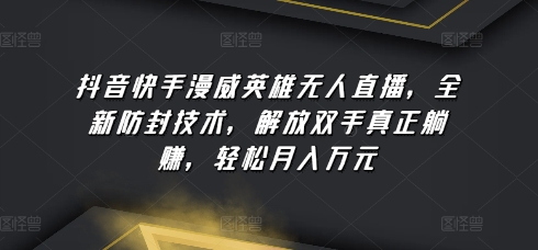 抖音快手漫威英雄无人直播，全新防封技术，解放双手真正躺赚，轻松月入万元【揭秘】 - 网赚资源网-网赚资源网
