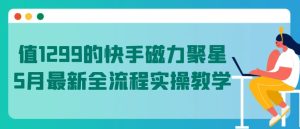 值1299的快手磁力聚星5月最新全流程实操教学【揭秘】-网赚资源网