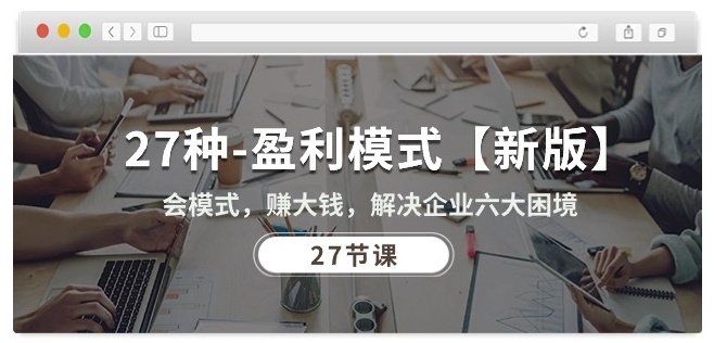 27种盈利模式【新版】会模式，赚大钱，解决企业六大困境 (27节课) - 网赚资源网-网赚资源网