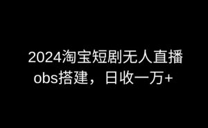 2024最新淘宝短剧无人直播,obs多窗口搭建,日收6000+【揭秘】-网赚资源网
