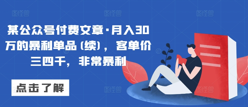 某公众号付费文章·月入30万的暴利单品(续)，客单价三四千，非常暴利 - 网赚资源网-网赚资源网