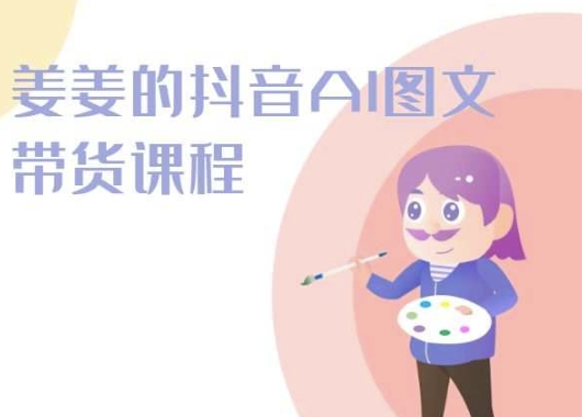 姜姜的抖音AI图文带货课程-姜姜抖音2024 - 网赚资源网-网赚资源网