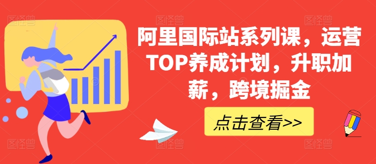 阿里国际站系列课，运营TOP养成计划，升职加薪，跨境掘金 - 网赚资源网-网赚资源网