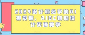 2024设计师必学的AI视觉课,AIGC辅助设计实操教学-网赚资源网