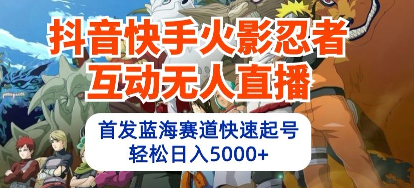 抖音快手火影忍者互动无人直播，首发蓝海赛道快速起号，轻松日入5000+【揭秘】 - 网赚资源网-网赚资源网