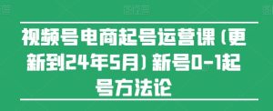视频号电商起号运营课(更新到24年5月)新号0-1起号方法论-网赚资源网