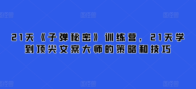 21天《子弹秘密》训练营，21天学到顶尖文案大师的策略和技巧 - 网赚资源网-网赚资源网