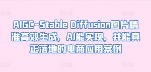 AIGC-Stable Diffusion图片精准高效生成，AI能实现，并能真正落地的电商应用案例-网赚资源网