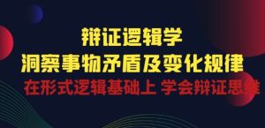 辩证 逻辑学 | 洞察 事物矛盾及变化规律 在形式逻辑基础上 学会辩证思维-网赚资源网
