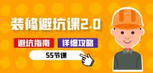 新手装修 避坑课2.0：装修之前一定要做好功课(55节课) - 网赚资源网-网赚资源网