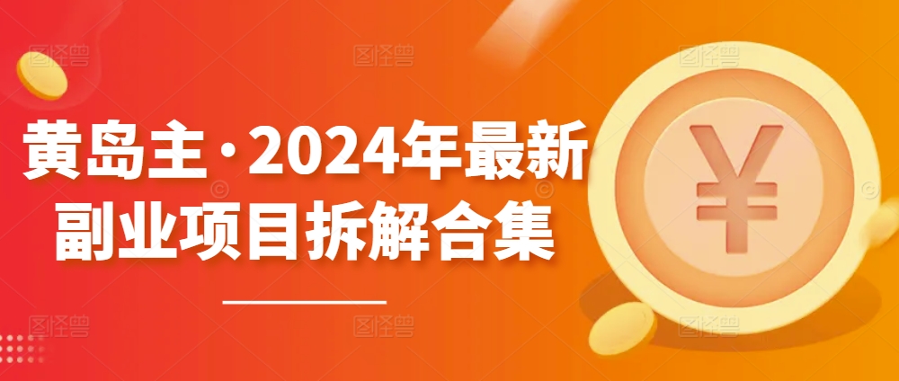 黄岛主·2024年最新副业项目拆解合集【无水印】 - 网赚资源网-网赚资源网