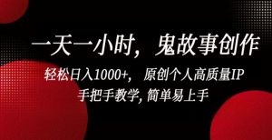 一天一小时，鬼故事创作， 轻松日入1000+， 原创个人高质量IP，手把手教学, 简单易上手【揭秘】-网赚资源网