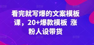 看完就写爆的文案模板课，20+爆款模板  涨粉人设带货-网赚资源网