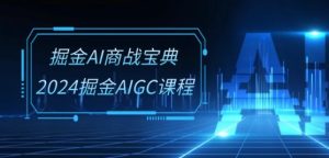 掘金AI商战宝典-系统班：2024掘金AIGC课程(30节视频课)-网赚资源网