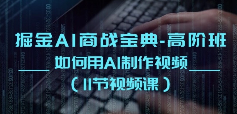 掘金AI商战宝典-高阶班：如何用AI制作视频(11节视频课)-网赚资源网