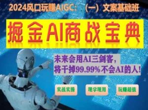 掘金AI商战宝典初级班:如何用AI做文案(实战实操 现学现用 玩赚超值)-网赚资源网