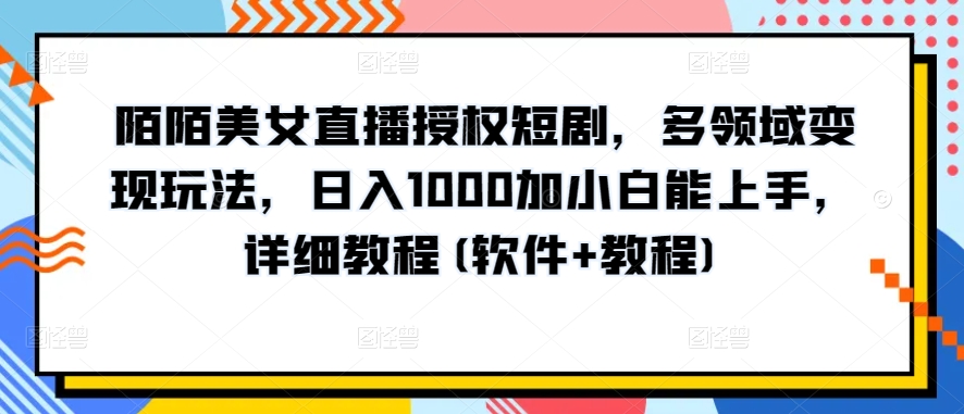 陌陌美女直播授权短剧，多领域变现玩法，日入1000加小白能上手，详细教程(软件+教程)【揭秘】 - 网赚资源网-网赚资源网