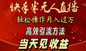 2024快手半无人直播，简单操作月入1W+ 高效引流当天见收益【揭秘】-网赚资源网