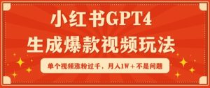小红书GPT4生成爆款视频玩法,单个视频涨粉过千,月入1W+不是问题【揭秘】-网赚资源网
