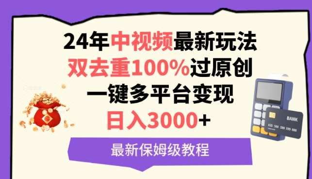中视频24年最新玩法，双去重100%过原创，一键多平台变现，日入3000+ 保姆级教程【揭秘】-网赚资源网