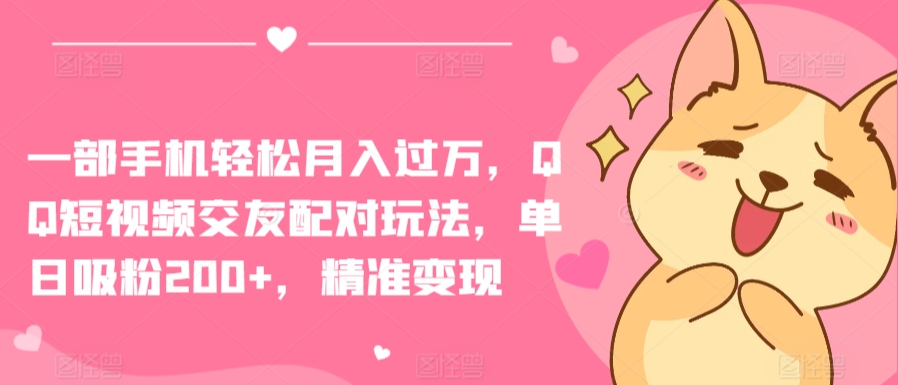 一部手机轻松月入过万，QQ短视频交友配对玩法，单日吸粉200+，精准变现【揭秘】 - 网赚资源网-网赚资源网