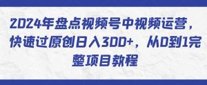 2024年盘点视频号中视频运营,快速过原创日入300+,从0到1完整项目教程-网赚资源网