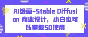 AI绘画-Stable Diffusion 商业设计，小白也可以掌握SD使用-网赚资源网
