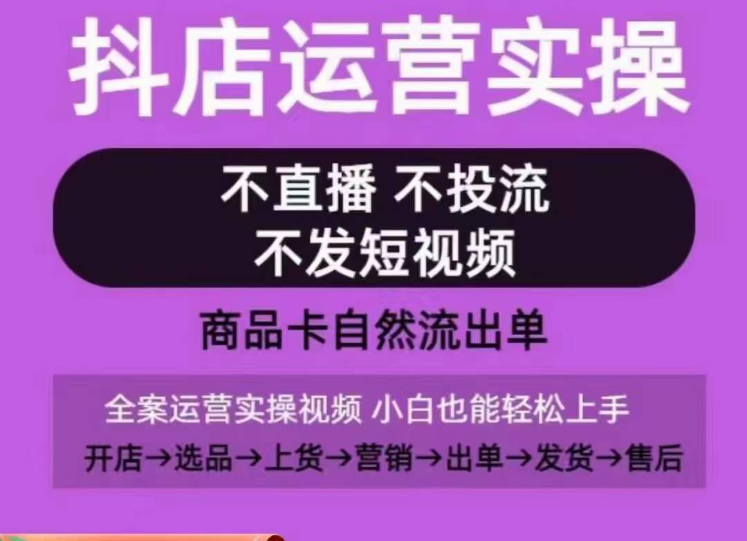 抖店运营实操课，从0-1起店视频全实操，不直播、不投流、不发短视频，商品卡自然流出单-网赚资源网