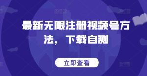 最新无限注册视频号方法,下载自测-网赚资源网